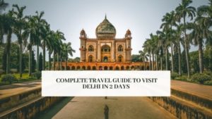 complete travel guide to visit Delhi in 2 days